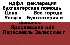 3ндфл, декларации, бухгалтерская помощь › Цена ­ 500 - Все города Услуги » Бухгалтерия и финансы   . Ярославская обл.,Переславль-Залесский г.